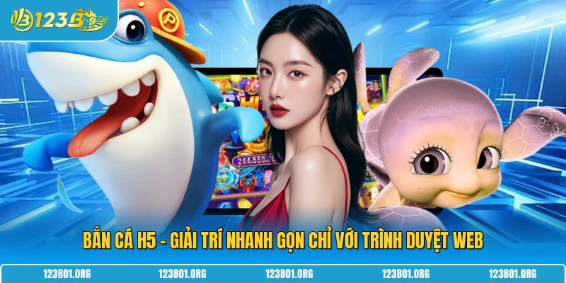 Bắn Cá H5 - Giải Trí Nhanh Gọn Chỉ Với Trình Duyệt Web