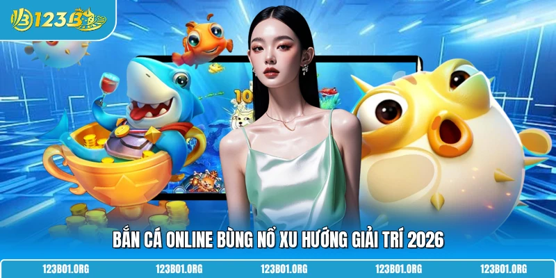 Bắn cá online bùng nổ xu hướng giải trí 2026